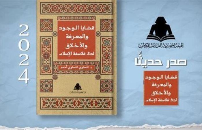 «قضايا الوجود والمعرفة والأخلاق» أحدث إصدارات هيئة الكتاب