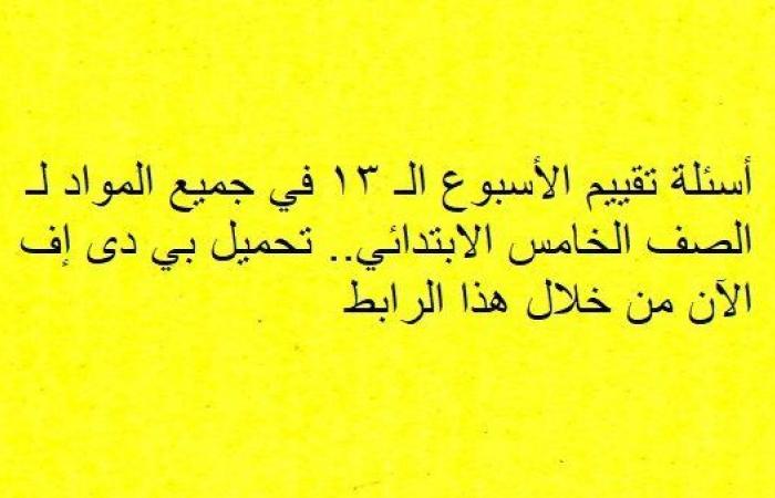 أسئلة تقييم الأسبوع الـ 13 في جميع المواد لـ الصف الخامس الابتدائي.. تحميل بي دى إف الآن من خلال هذا الرابط