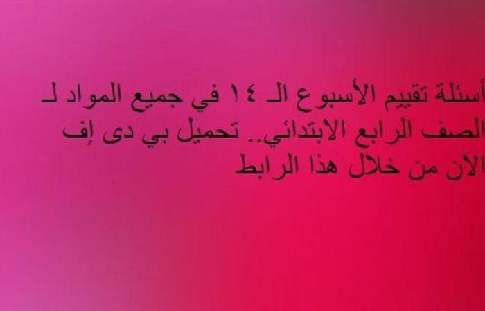 أسئلة تقييم الأسبوع الـ 14 في جميع المواد لـ الصف الرابع الابتدائي.. تحميل بي دى إف الآن من خلال هذا الرابط