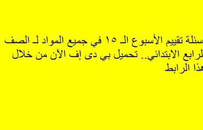 أسئلة تقييم الأسبوع الـ 15 في جميع المواد لـ الصف الرابع الابتدائي.. تحميل بي دى إف الآن من خلال هذا الرابط