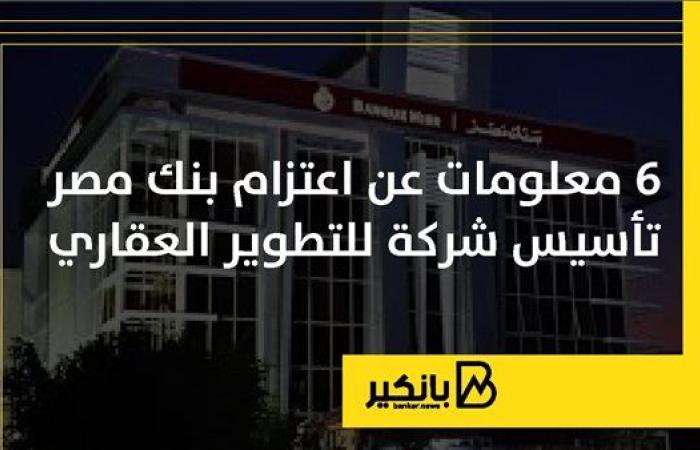 6 معلومات عن اعتزام بنك مصر تأسيس شركة للتطوير العقاري