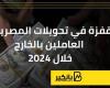 قفزة في تحويلات المصريين العاملين بالخارج خلال 2024